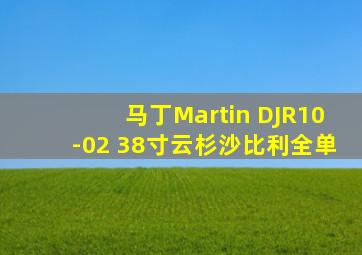 马丁Martin DJR10-02 38寸云杉沙比利全单